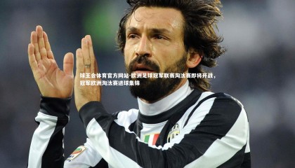 球王会体育官方网站-欧洲足球冠军联赛淘汰赛即将开战，冠军欧洲淘汰赛进球集锦