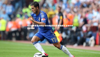 球王会体育官方网站-切尔西欧冠征程再遭重创 主场失利无缘晋级