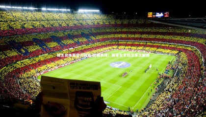 球王会体育官方网站-抢眼表现！国家女足后卫多次解围