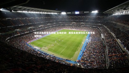 球王会体育官方网站-主场逆袭！西安永奥顶住压力勇夺关键胜利