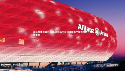 球王会体育官方网站-南非选手在排球比赛中发挥出色，南非女排