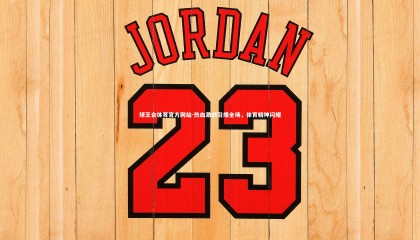 球王会体育官方网站-热血激战引爆全场，体育精神闪耀