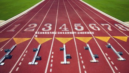 球王会体育官方网站-日本女足势如破竹 区域冠军荣耀在望