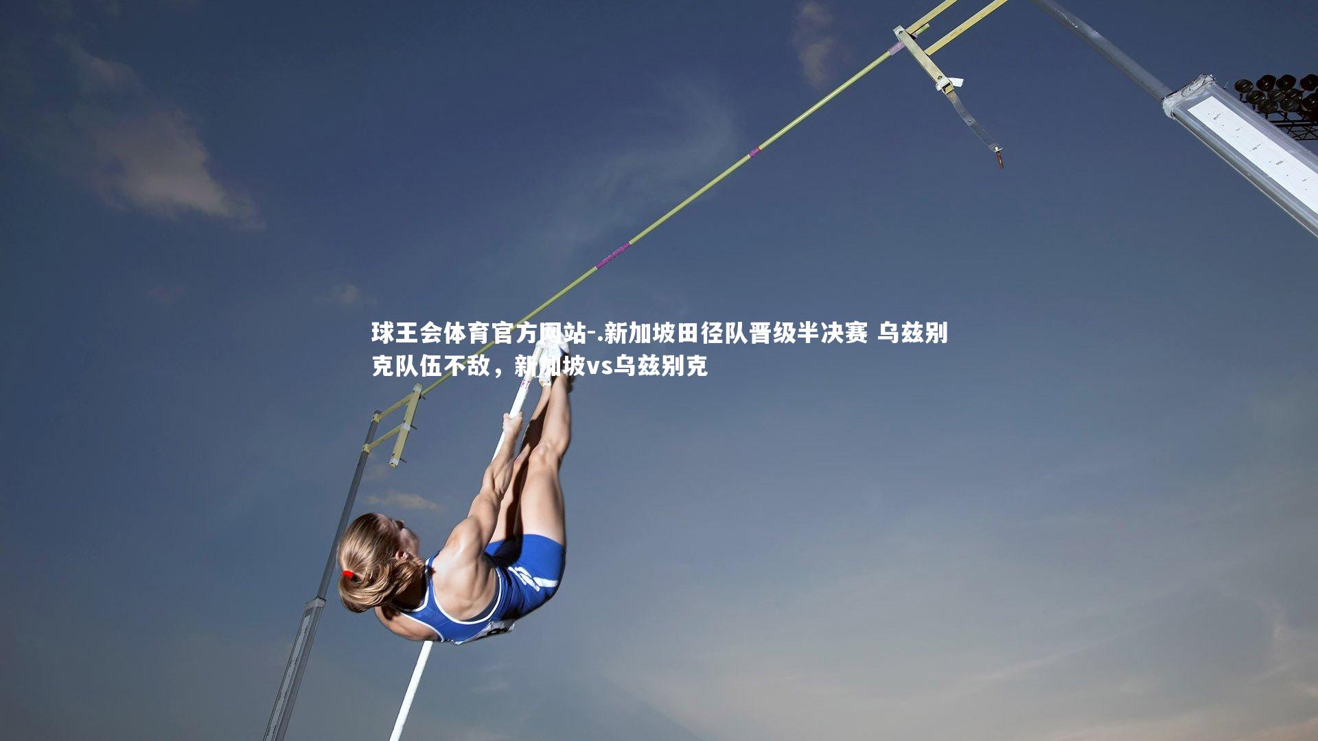 .新加坡田径队晋级半决赛 乌兹别克队伍不敌,新加坡vs乌兹别克