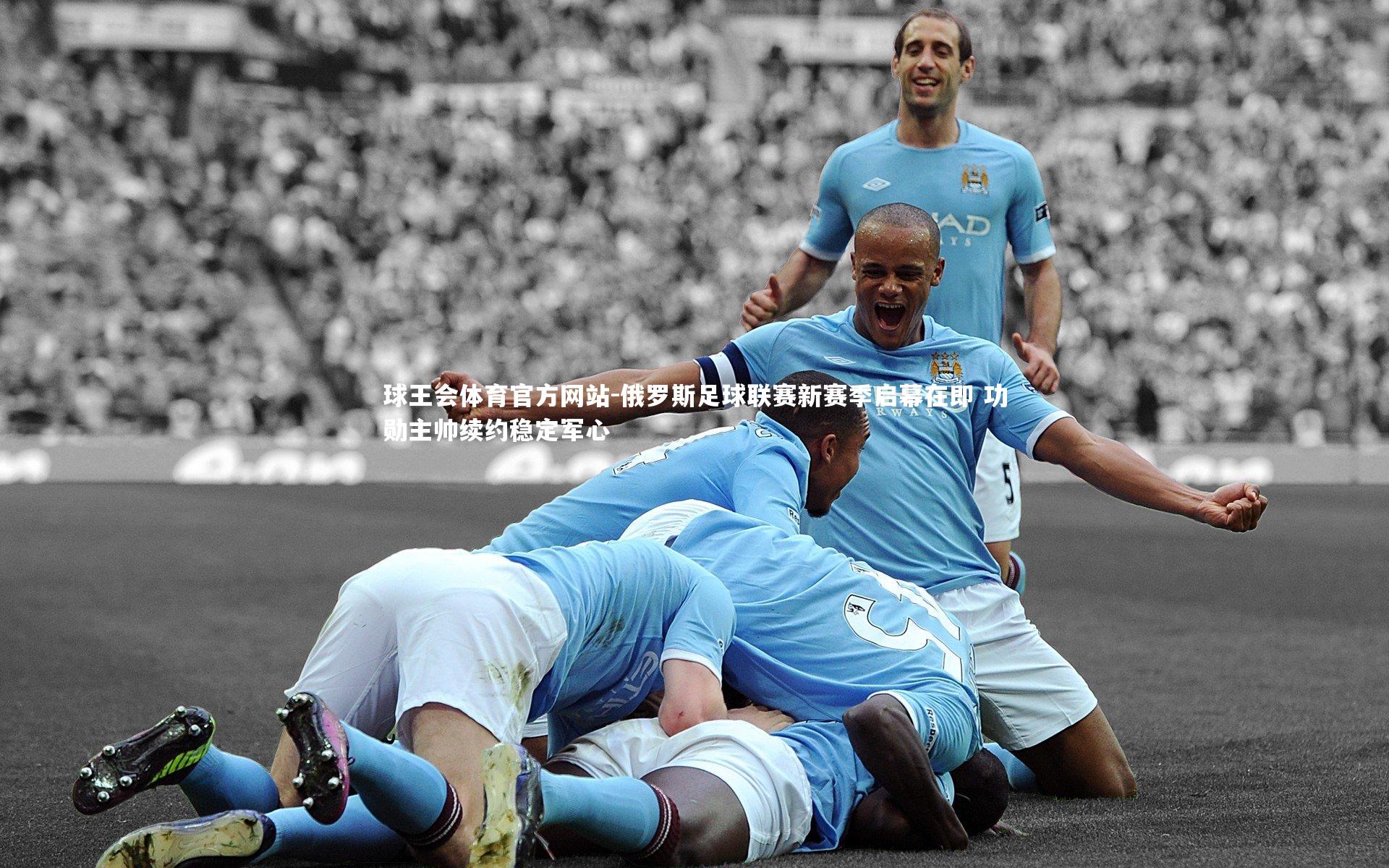 俄罗斯足球联赛新赛季启幕在即 功勋主帅续约稳定军心