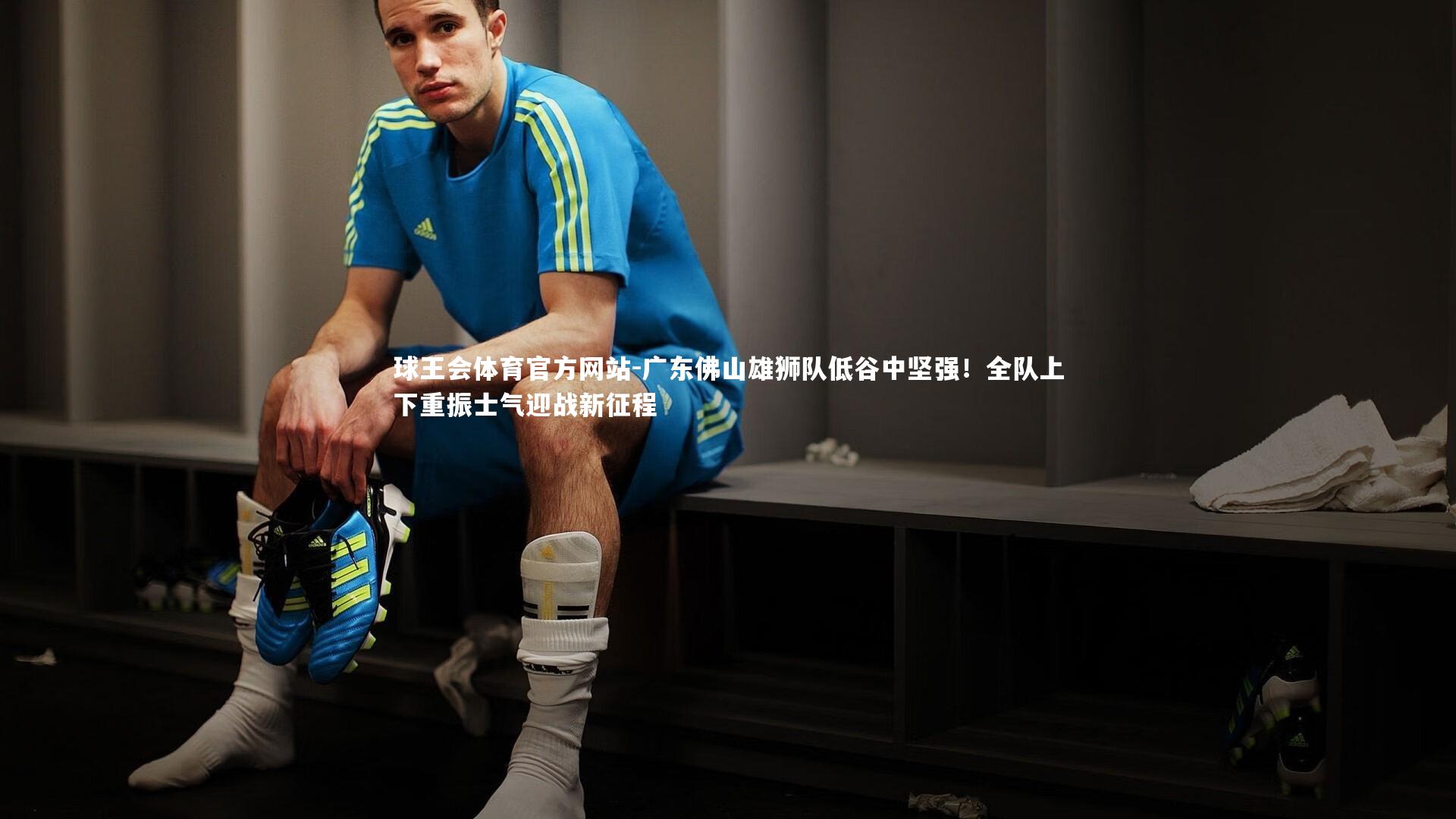 广东佛山雄狮队低谷中坚强!全队上下重振士气迎战新征程